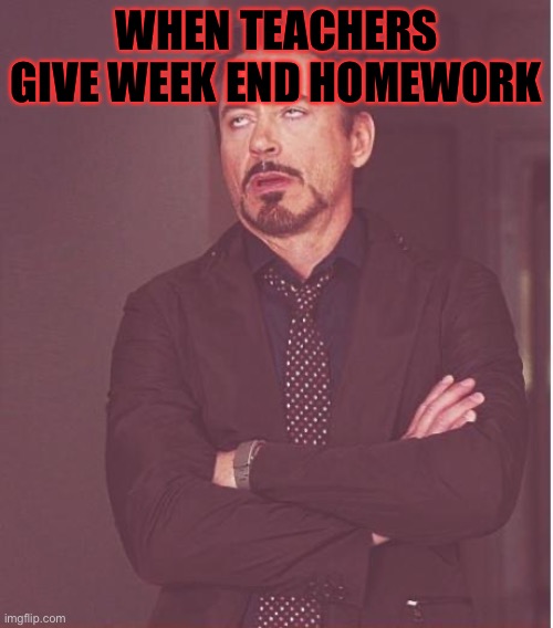 Face You Make Robert Downey Jr Meme | WHEN TEACHERS GIVE WEEK END HOMEWORK | image tagged in memes,face you make robert downey jr | made w/ Imgflip meme maker