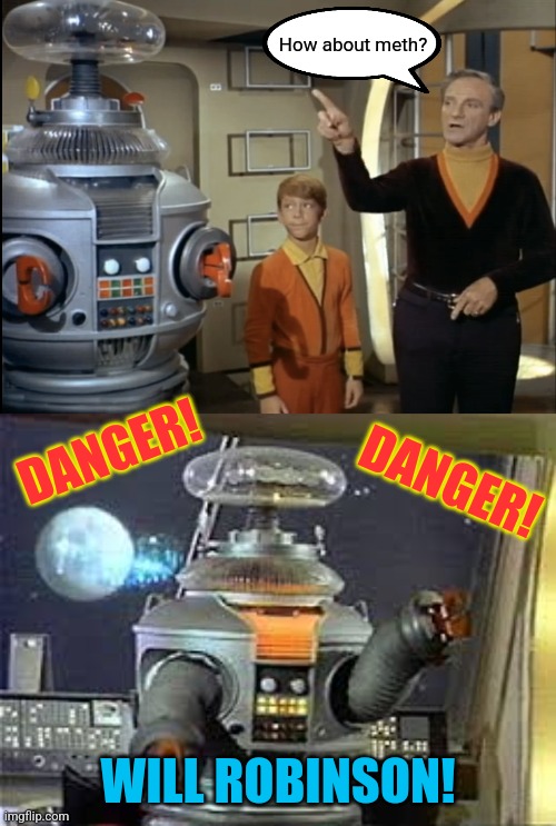 How about meth? WILL ROBINSON! DANGER! DANGER! | made w/ Imgflip meme maker
