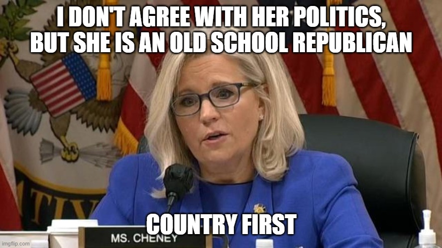 Lize Cheney | I DON'T AGREE WITH HER POLITICS, BUT SHE IS AN OLD SCHOOL REPUBLICAN; COUNTRY FIRST | image tagged in liz cheney,january 6th,justice,republicans | made w/ Imgflip meme maker