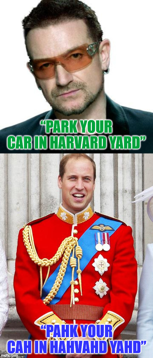 Accent Tag | “PARK YOUR CAR IN HARVARD YARD”; “PAHK YOUR CAH IN HAHVAHD YAHD” | image tagged in bono being bono,bono,prince william,england,ireland,british | made w/ Imgflip meme maker