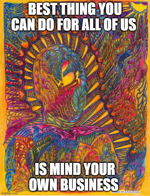 Humanous Obscureous | BEST THING YOU CAN DO FOR ALL OF US; IS MIND YOUR OWN BUSINESS | image tagged in humanous obscureous | made w/ Imgflip meme maker