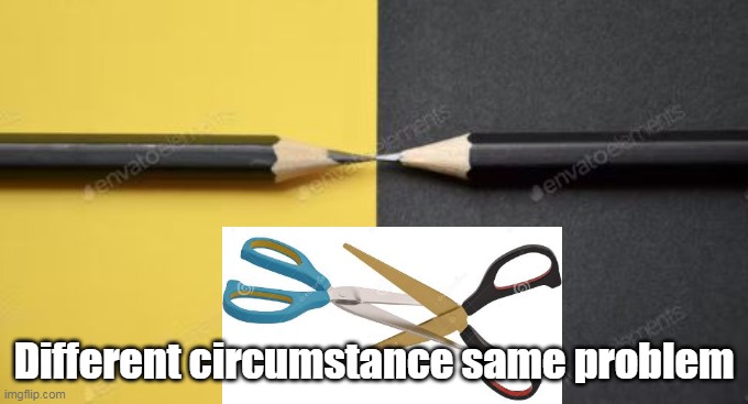 Different circumstance same problem | made w/ Imgflip meme maker
