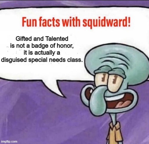 So if you get into it it just means you're special needs and they don't want you to feel bad | Gifted and Talented is not a badge of honor, it is actually a disguised special needs class. | image tagged in fun facts with squidward | made w/ Imgflip meme maker