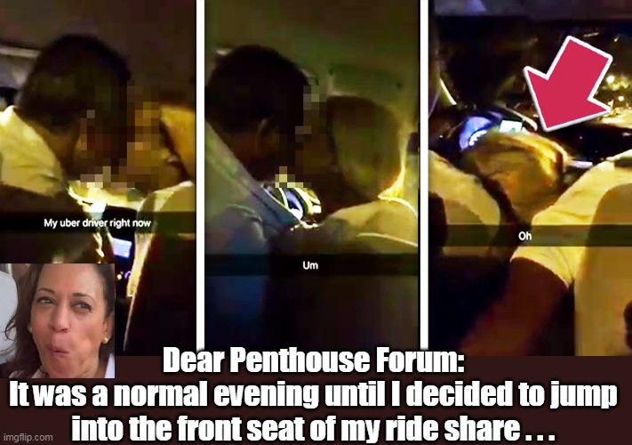 Dear Penthouse Forum:
It was a normal evening until I decided to jump into the front seat of my ride share . . . | made w/ Imgflip meme maker