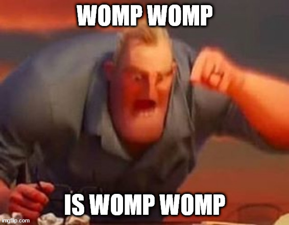 Mr incredible mad | WOMP WOMP; IS WOMP WOMP | image tagged in mr incredible mad,shylily | made w/ Imgflip meme maker