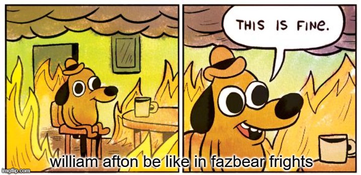 springtrap goes through a lot of fires | william afton be like in fazbear frights | image tagged in memes,this is fine,fnaf | made w/ Imgflip meme maker