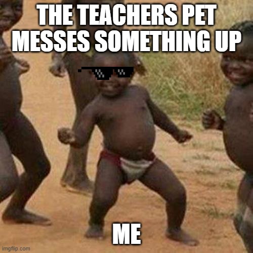 Third World Success Kid | THE TEACHERS PET MESSES SOMETHING UP; ME | image tagged in memes,third world success kid | made w/ Imgflip meme maker
