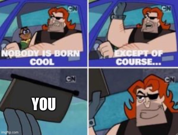 You are very cool. | YOU | image tagged in no one is born cool except | made w/ Imgflip meme maker