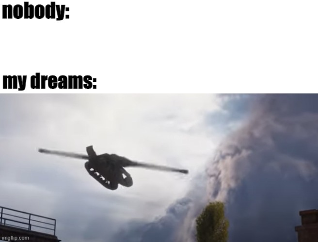 Tank Copter in my dreams |  nobody:; my dreams: | image tagged in memes,funny memes,tank | made w/ Imgflip meme maker