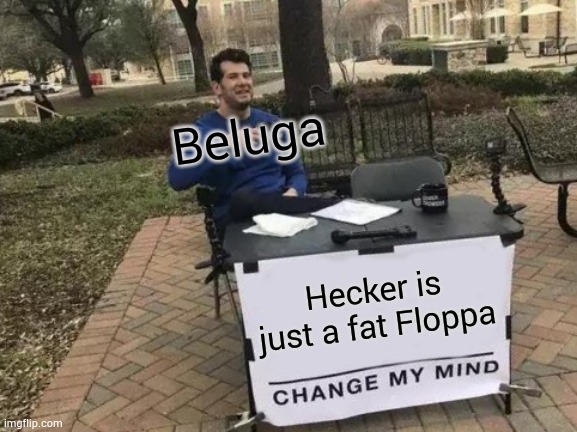 Lol | Beluga; Hecker is just a fat Floppa | image tagged in memes,change my mind,sad but true,lol | made w/ Imgflip meme maker