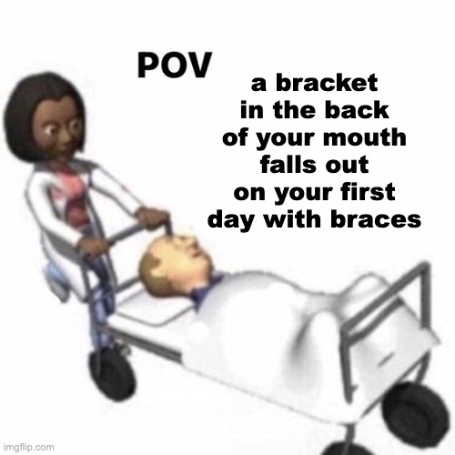fml | a bracket in the back of your mouth falls out on your first day with braces | image tagged in pov template | made w/ Imgflip meme maker