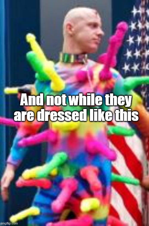 And not while they are dressed like this | made w/ Imgflip meme maker