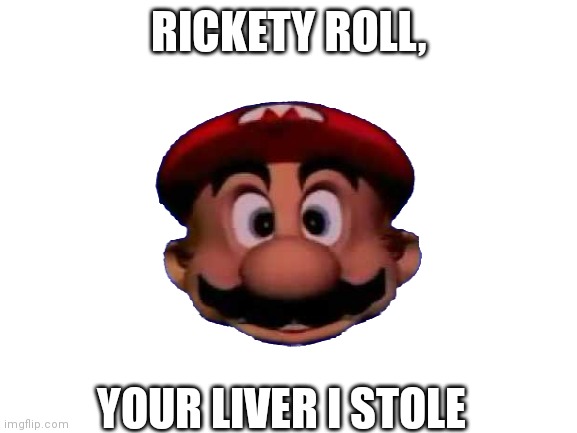 RICKETY ROLL, YOUR LIVER I STOLE | image tagged in memes,mario | made w/ Imgflip meme maker