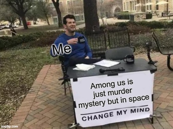 LOL | Me; Among us is just murder mystery but in space | image tagged in memes,change my mind | made w/ Imgflip meme maker