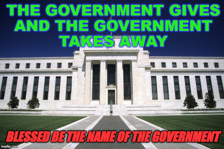 The Government gives and the Government takes away; Blessed be the name of the Government | THE GOVERNMENT GIVES
AND THE GOVERNMENT
TAKES AWAY; BLESSED BE THE NAME OF THE GOVERNMENT | image tagged in federal reserve building | made w/ Imgflip meme maker
