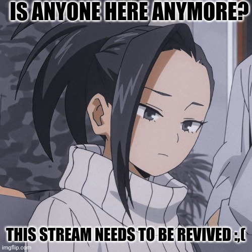 Where are yall (mod note: I am) | IS ANYONE HERE ANYMORE? THIS STREAM NEEDS TO BE REVIVED :,( | made w/ Imgflip meme maker