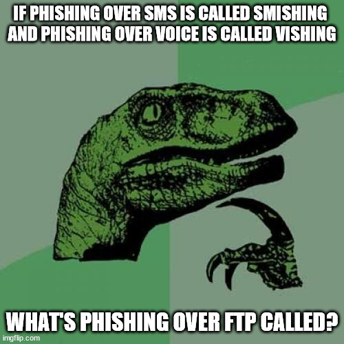 Does it involve worms? | IF PHISHING OVER SMS IS CALLED SMISHING 
AND PHISHING OVER VOICE IS CALLED VISHING; WHAT'S PHISHING OVER FTP CALLED? | image tagged in memes,philosoraptor | made w/ Imgflip meme maker
