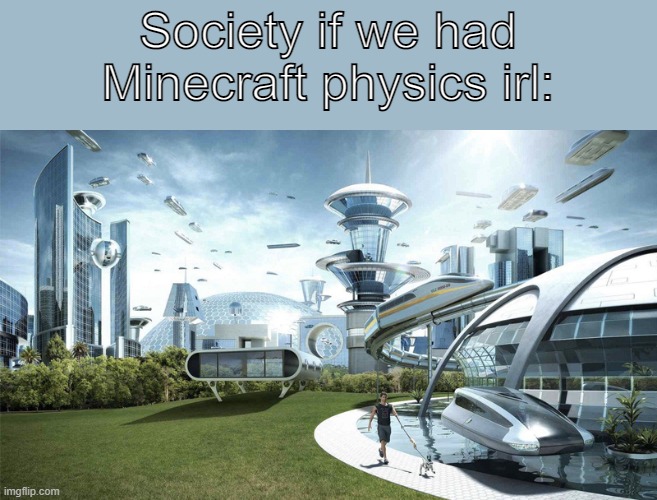 construction would definitely be easier | Society if we had Minecraft physics irl: | image tagged in the future world if,minecraft,physics,future,technology,memes | made w/ Imgflip meme maker