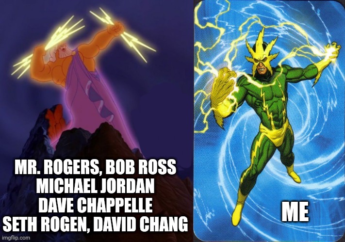 Role models many | MR. ROGERS, BOB ROSS
MICHAEL JORDAN
DAVE CHAPPELLE
SETH ROGEN, DAVID CHANG; ME | image tagged in zeus lightning electro | made w/ Imgflip meme maker