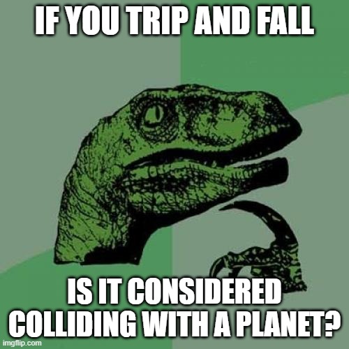 *confused screaming* |  IF YOU TRIP AND FALL; IS IT CONSIDERED COLLIDING WITH A PLANET? | image tagged in memes,philosoraptor | made w/ Imgflip meme maker