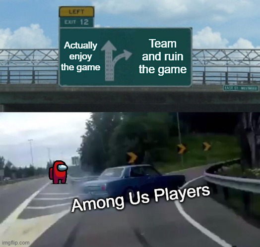 Among us | Actually enjoy the game; Team and ruin the game; Among Us Players | image tagged in memes,left exit 12 off ramp | made w/ Imgflip meme maker