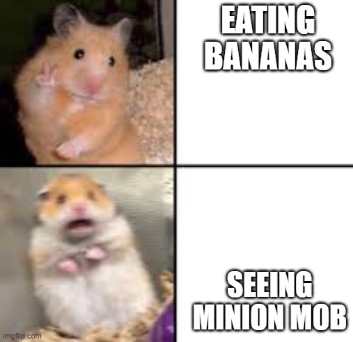scared hamster | EATING BANANAS; SEEING MINION MOB | image tagged in scared hamster | made w/ Imgflip meme maker