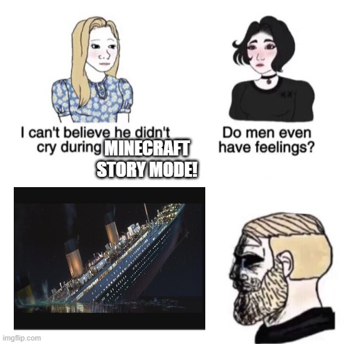 in an alternate universe | MINECRAFT STORY MODE! | image tagged in chad crying,sadness,minecraft story mode,titanic,alternate reality,memes | made w/ Imgflip meme maker