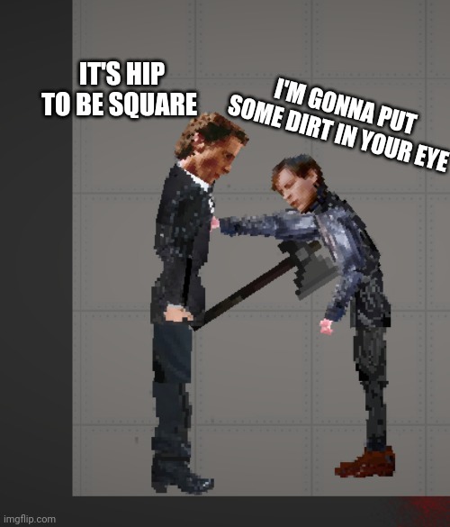 PATRICK BATEMAN AND BULLY MAGUIRE | I'M GONNA PUT SOME DIRT IN YOUR EYE; IT'S HIP TO BE SQUARE | made w/ Imgflip meme maker