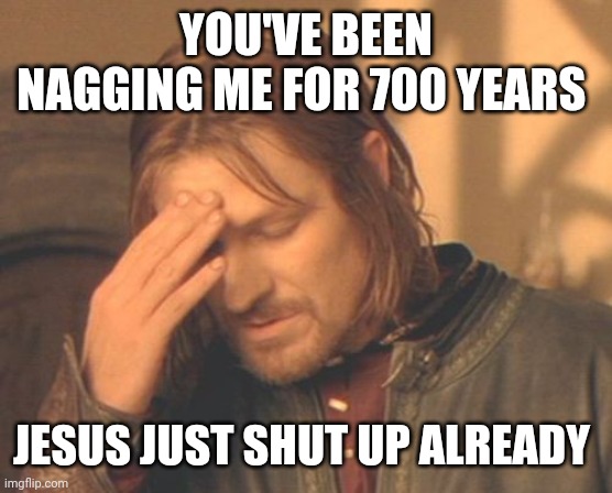 Frustrated Boromir Meme | YOU'VE BEEN NAGGING ME FOR 700 YEARS JESUS JUST SHUT UP ALREADY | image tagged in memes,frustrated boromir | made w/ Imgflip meme maker