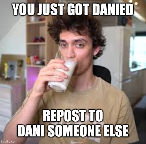 YOU JUST GOT DANIED; REPOST TO DANI SOMEONE ELSE | made w/ Imgflip meme maker