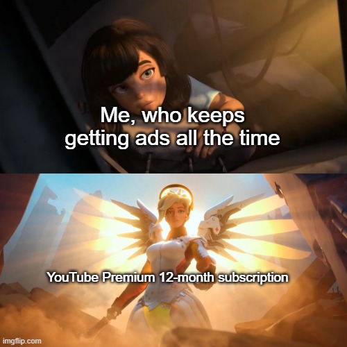 Finally, help has arrived | Me, who keeps getting ads all the time; YouTube Premium 12-month subscription | image tagged in overwatch mercy meme,youtube | made w/ Imgflip meme maker