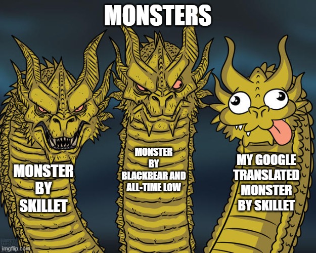 Three-headed Dragon |  MONSTERS; MONSTER BY BLACKBEAR AND ALL-TIME LOW; MY GOOGLE TRANSLATED MONSTER BY SKILLET; MONSTER BY SKILLET | image tagged in three-headed dragon | made w/ Imgflip meme maker