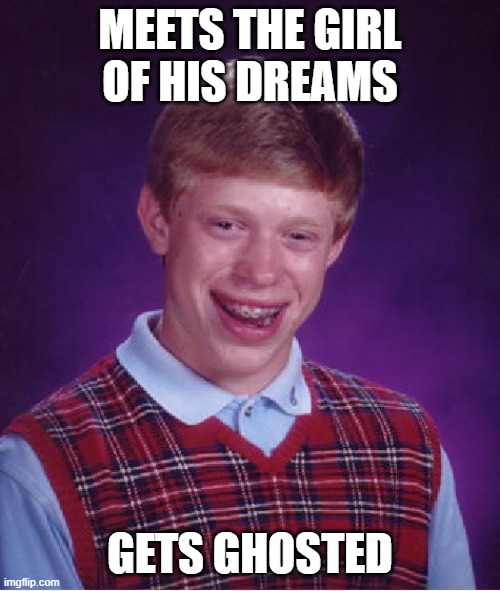 Bad Luck Brian | MEETS THE GIRL OF HIS DREAMS; GETS GHOSTED | image tagged in memes,bad luck brian | made w/ Imgflip meme maker