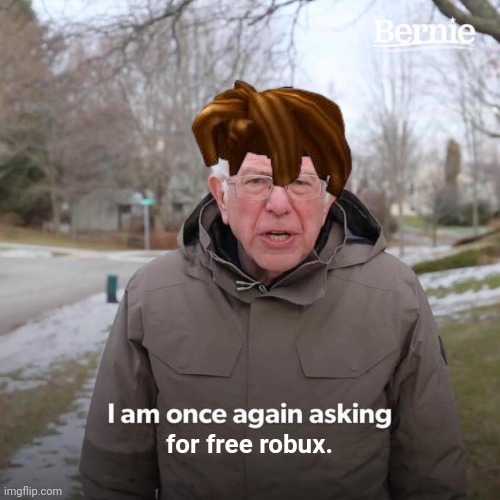 when you see someone rich | for free robux. | image tagged in memes,bernie i am once again asking for your support | made w/ Imgflip meme maker