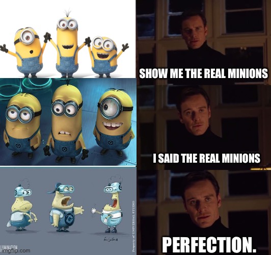 … | SHOW ME THE REAL MINIONS; I SAID THE REAL MINIONS; PERFECTION. | image tagged in perfection,minions,minionsriseofgru,funny,funnymeme,giveupvotepls | made w/ Imgflip meme maker