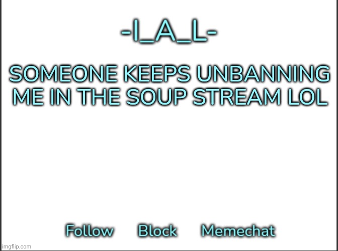 SOMEONE KEEPS UNBANNING ME IN THE SOUP STREAM LOL | image tagged in -ial -'s announcement template,idk,stuff,s o u p,carck | made w/ Imgflip meme maker