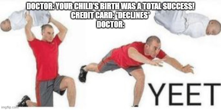 Go long! | DOCTOR: YOUR CHILD'S BIRTH WAS A TOTAL SUCCESS!
CREDIT CARD: *DECLINES*
DOCTOR: | image tagged in yeet baby,doctor,credit card | made w/ Imgflip meme maker