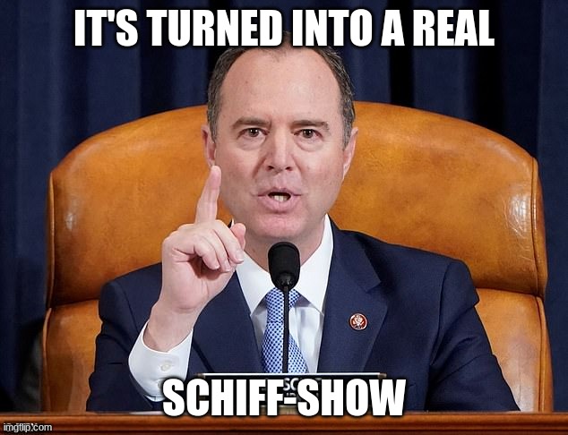 shiff | IT'S TURNED INTO A REAL SCHIFF-SHOW | image tagged in shiff | made w/ Imgflip meme maker