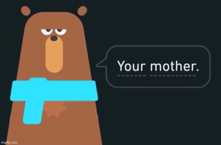 Your mother | image tagged in your mother | made w/ Imgflip meme maker