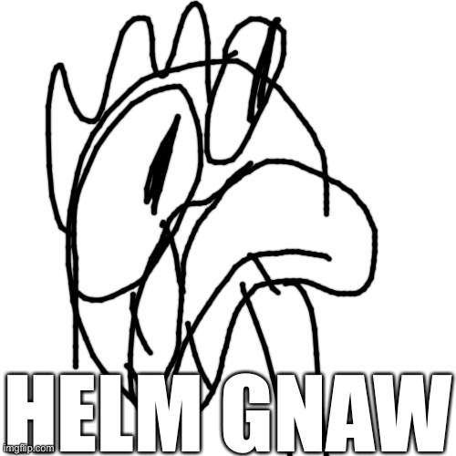 Blank Transparent Square Meme | HELM GNAW | image tagged in memes,blank transparent square | made w/ Imgflip meme maker