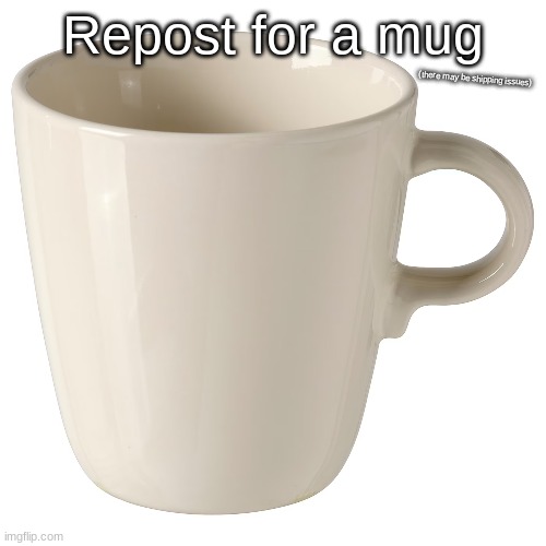 mug | Repost for a mug; (there may be shipping issues) | made w/ Imgflip meme maker