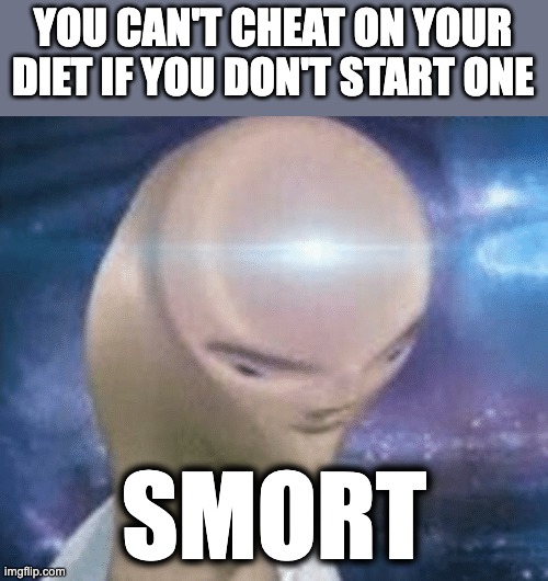 This is a big brain moment | YOU CAN'T CHEAT ON YOUR DIET IF YOU DON'T START ONE; SMORT | image tagged in smort | made w/ Imgflip meme maker