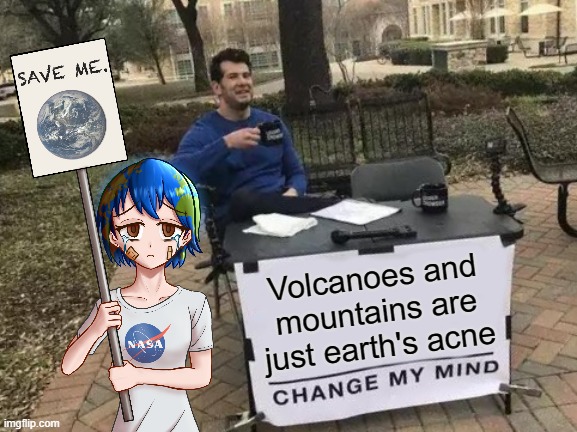 Dishwasher does not like global warming | Volcanoes and mountains are just earth's acne | image tagged in memes,change my mind,earth chan,anime,acne,teenagers | made w/ Imgflip meme maker