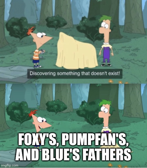 i cant find it | FOXY'S, PUMPFAN'S, AND BLUE'S FATHERS | made w/ Imgflip meme maker