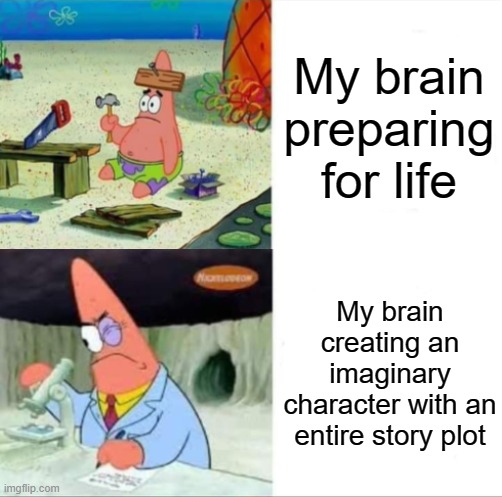 *priorities* | My brain preparing for life; My brain creating an imaginary character with an entire story plot | image tagged in patrick smart dumb reversed,imagination,life,patrick star,memes,spongebob | made w/ Imgflip meme maker