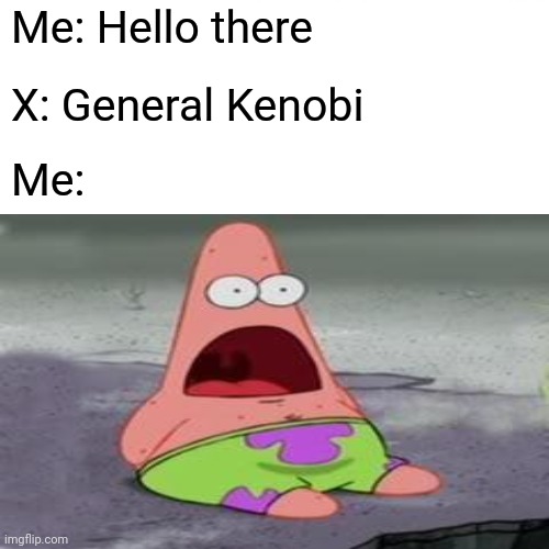 :O | Me: Hello there X: General Kenobi Me: | image tagged in surprised patrick,memes,general kenobi hello there,funny | made w/ Imgflip meme maker