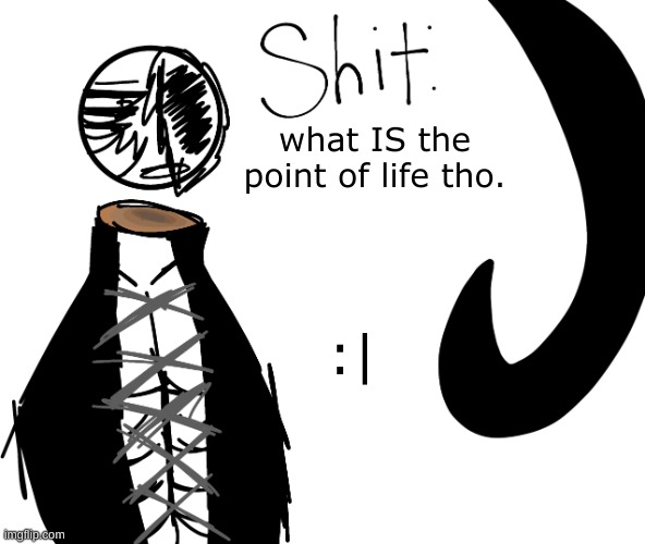 what IS the point of life tho. :| | image tagged in shit | made w/ Imgflip meme maker