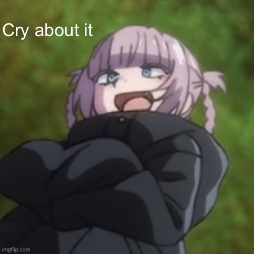 Nazuna low quality | Cry about it | image tagged in nazuna low quality | made w/ Imgflip meme maker