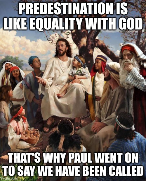 Factoid. | PREDESTINATION IS LIKE EQUALITY WITH GOD; THAT'S WHY PAUL WENT ON TO SAY WE HAVE BEEN CALLED | image tagged in story time jesus | made w/ Imgflip meme maker