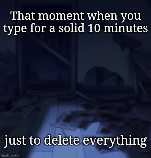 That moment when you type for a solid 10 minutes; just to delete everything | made w/ Imgflip meme maker